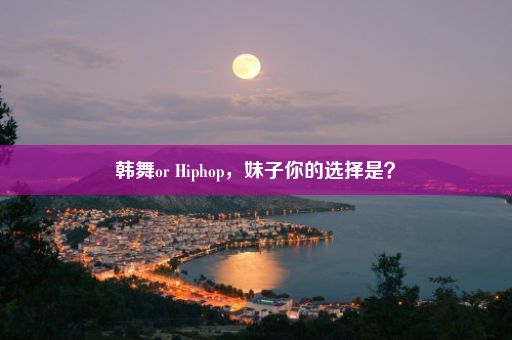 韩舞or Hiphop，妹子你的选择是？