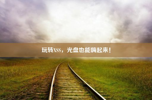 玩转XSS，光盘也能嗨起来！