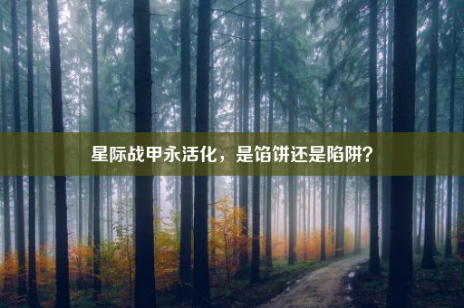 星际战甲永活化，是馅饼还是陷阱？