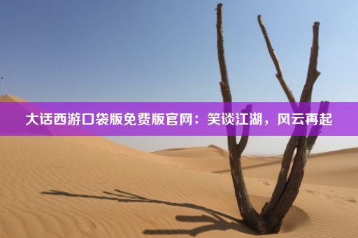 大话西游口袋版免费版官网：笑谈江湖，风云再起