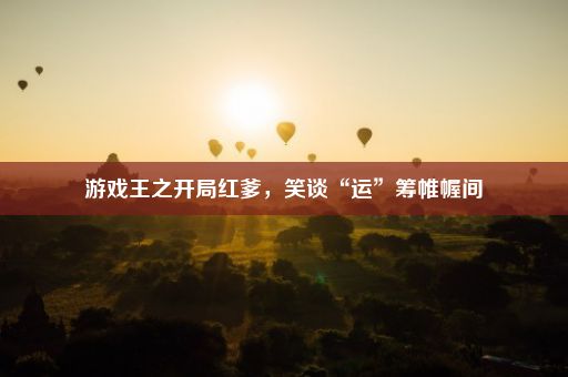 游戏王之开局红爹，笑谈“运”筹帷幄间