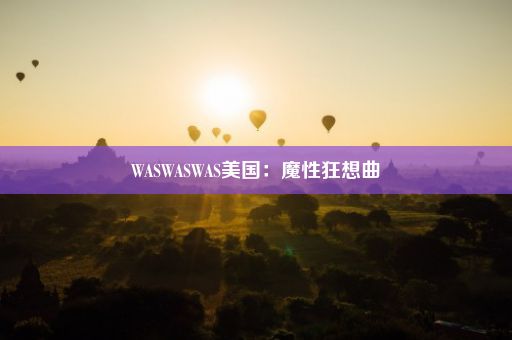 WASWASWAS美国：魔性狂想曲