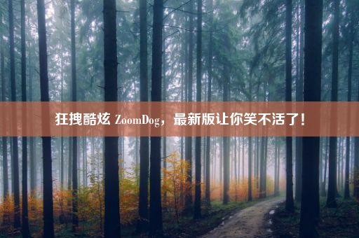 狂拽酷炫 ZoomDog，最新版让你笑不活了！