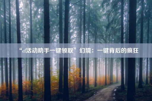 “cf活动助手一键领取”幻境：一键背后的疯狂