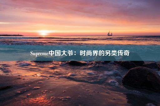 Supreme中国大爷：时尚界的另类传奇