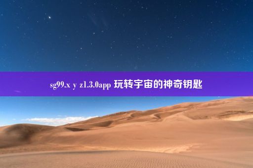 sg99.x y z1.3.0app 玩转宇宙的神奇钥匙