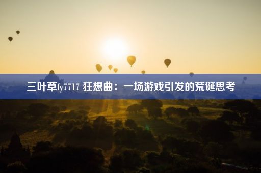 三叶草fy7717 狂想曲：一场游戏引发的荒诞思考