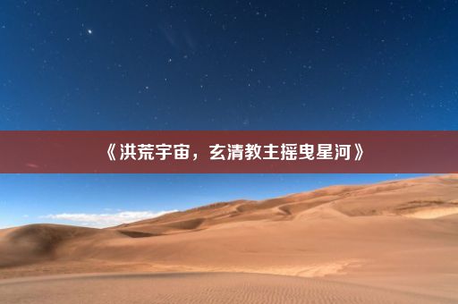 《洪荒宇宙，玄清教主摇曳星河》