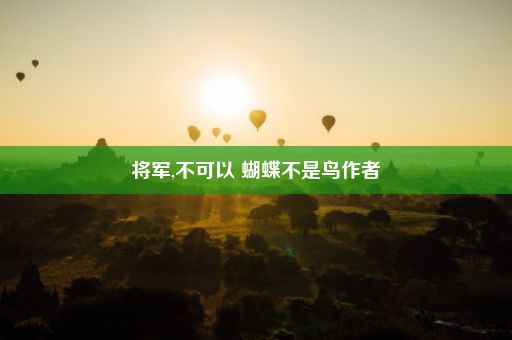 将军,不可以 蝴蝶不是鸟作者