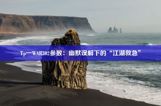 Tp一WAR302参数：幽默误解下的“江湖救急”