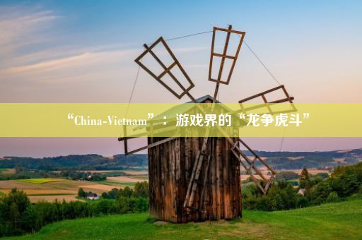 “China-Vietnam”：游戏界的“龙争虎斗”