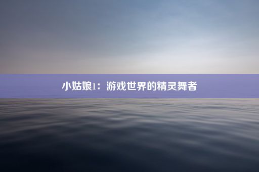 小姑娘1：游戏世界的精灵舞者