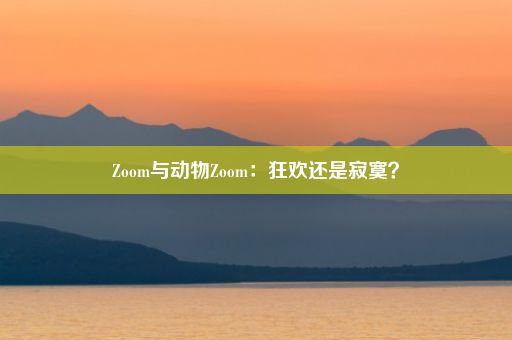 Zoom与动物Zoom：狂欢还是寂寞？