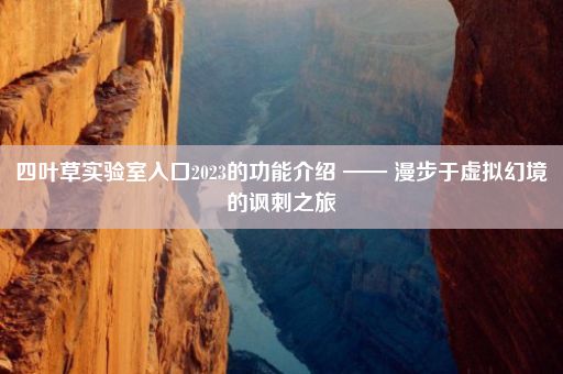 四叶草实验室入口2023的功能介绍 —— 漫步于虚拟幻境的讽刺之旅