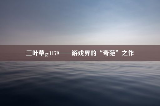 三叶草gy1179——游戏界的“奇葩”之作