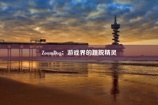 ZoomDog：游戏界的跳脱精灵