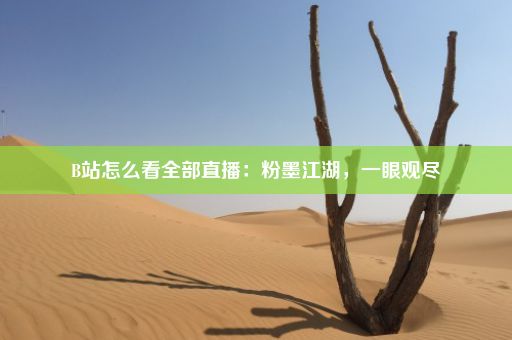 B站怎么看全部直播：粉墨江湖，一眼观尽